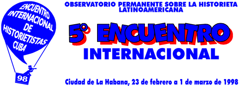 5° ENCUENTRO INTERNACIONAL DE HISTORIETISTAS * La Habana, 23/2-1/3/1998